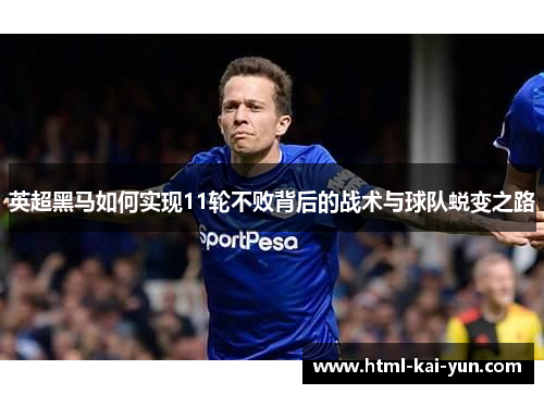 英超黑马如何实现11轮不败背后的战术与球队蜕变之路