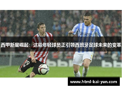 西甲新星崛起：这些年轻球员正引领西班牙足球未来的变革