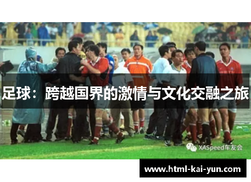 足球:跨越国界的激情与文化交融之旅 足球:跨越国界的激情与文化交融之旅