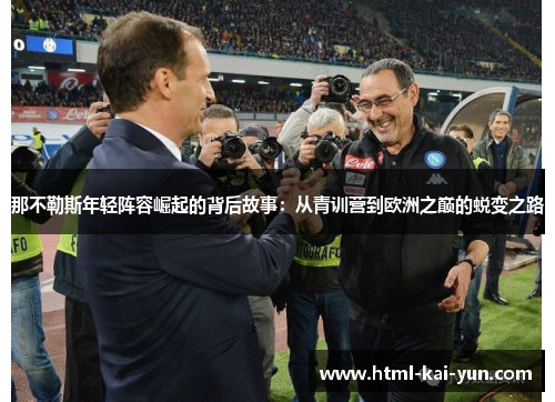 那不勒斯年轻阵容崛起的背后故事:从青训营到欧洲之巅的蜕变之路 那不勒斯年轻阵容崛起的背后故事:从青训营到欧洲之巅的蜕变之路