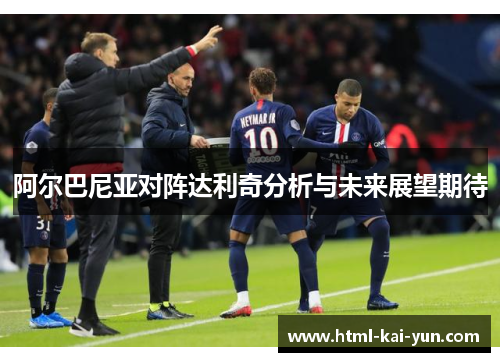 阿尔巴尼亚对阵达利奇分析与未来展望期待