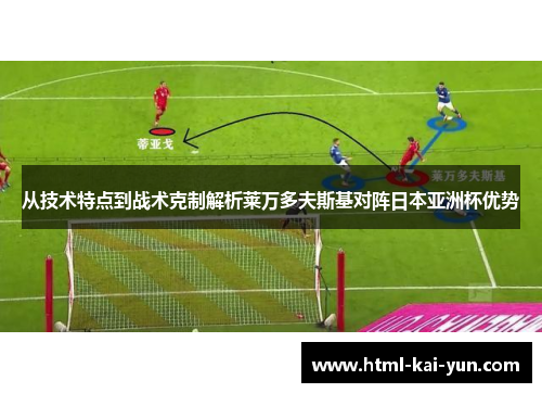 从技术特点到战术克制解析莱万多夫斯基对阵日本亚洲杯优势 从技术特点到战术克制解析莱万多夫斯基对阵日本亚洲杯优势