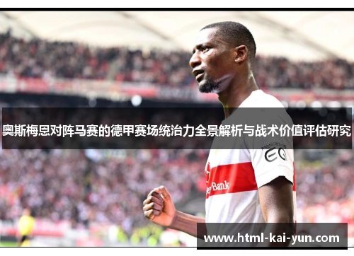 奥斯梅恩对阵马赛的德甲赛场统治力全景解析与战术价值评估研究 奥斯梅恩对阵马赛的德甲赛场统治力全景解析与战术价值评估研究