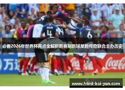 必看2026年世界杯亮点全解析新赛制新球星新传奇联合主办历史 必看2026年世界杯亮点全解析新赛制新球星新传奇联合主办历史