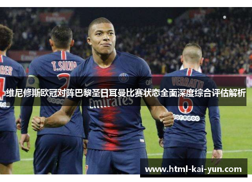 维尼修斯欧冠对阵巴黎圣日耳曼比赛状态全面深度综合评估解析 维尼修斯欧冠对阵巴黎圣日耳曼比赛状态全面深度综合评估解析