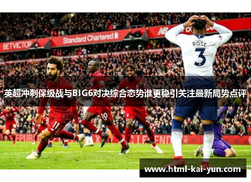 英超冲刺保级战与BIG6对决综合态势谁更稳引关注最新局势点评 英超冲刺保级战与BIG6对决综合态势谁更稳引关注最新局势点评