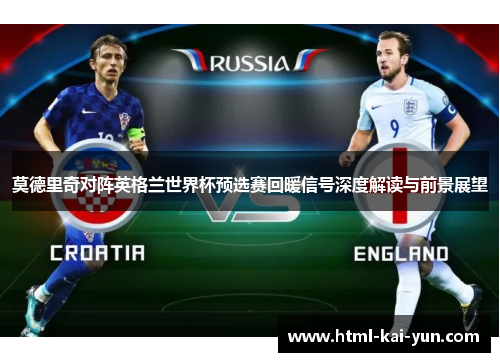 莫德里奇对阵英格兰世界杯预选赛回暖信号深度解读与前景展望 莫德里奇对阵英格兰世界杯预选赛回暖信号深度解读与前景展望