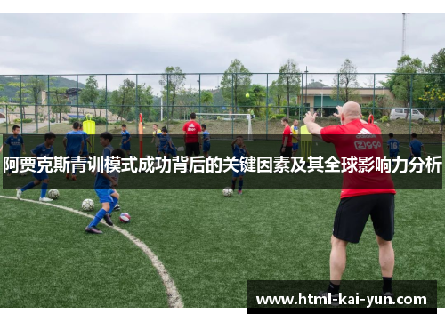 阿贾克斯青训模式成功背后的关键因素及其全球影响力分析 阿贾克斯青训模式成功背后的关键因素及其全球影响力分析