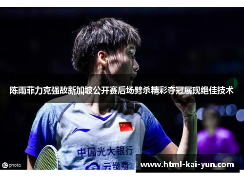 陈雨菲力克强敌新加坡公开赛后场劈杀精彩夺冠展现绝佳技术 陈雨菲力克强敌新加坡公开赛后场劈杀精彩夺冠展现绝佳技术