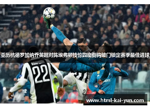 亚历杭德罗加纳乔英超对阵埃弗顿技惊四座倒钩破门锁定赛季最佳进球