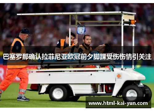 巴塞罗那确认拉菲尼亚欧冠前夕脚踝受伤伤情引关注