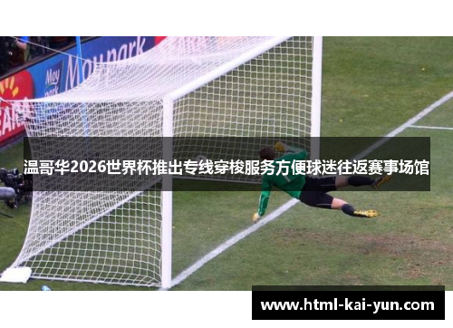 温哥华2026世界杯推出专线穿梭服务方便球迷往返赛事场馆