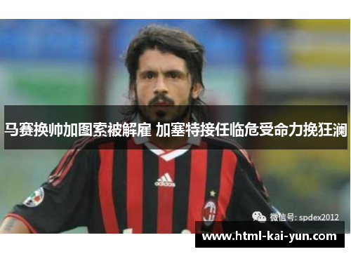 马赛换帅加图索被解雇 加塞特接任临危受命力挽狂澜 马赛换帅加图索被解雇 加塞特接任临危受命力挽狂澜